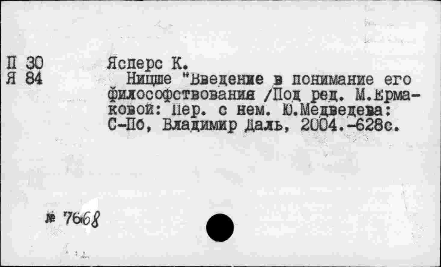 ﻿П 30
Я 84
Ясперс К.
Ницше "введение в понимание его философствования /Под ред. М.Ермаковой: пер. с нем. Ю. Медведева: С-ПО, Владимир Даль, 2004.-628с.
« 76.ЭД